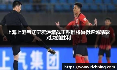上海上港与辽宁宏远激战正酣谁将赢得这场精彩对决的胜利
