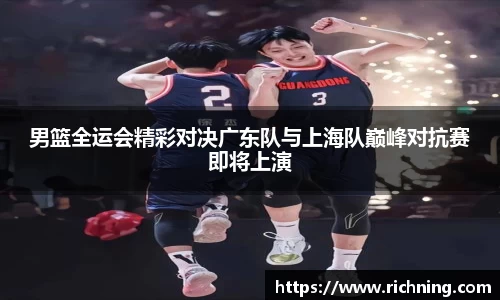 男篮全运会精彩对决广东队与上海队巅峰对抗赛即将上演