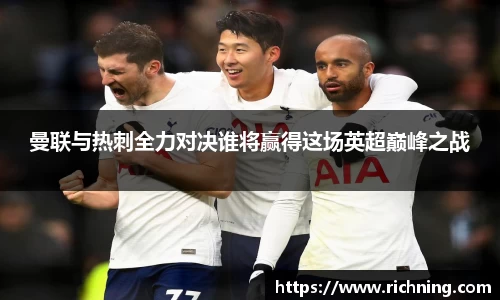 曼联与热刺全力对决谁将赢得这场英超巅峰之战