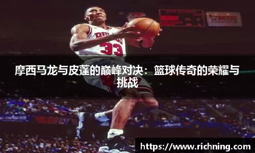 摩西马龙与皮蓬的巅峰对决：篮球传奇的荣耀与挑战