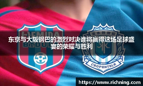 东京与大阪钢巴的激烈对决谁将赢得这场足球盛宴的荣耀与胜利