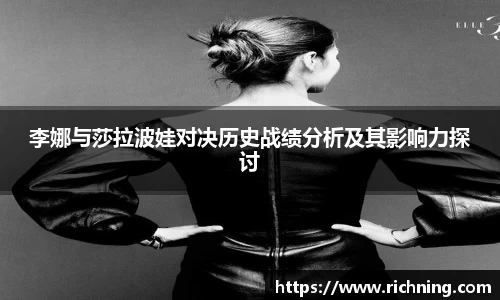 李娜与莎拉波娃对决历史战绩分析及其影响力探讨