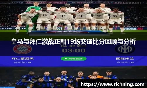 皇马与拜仁激战正酣19场交锋比分回顾与分析