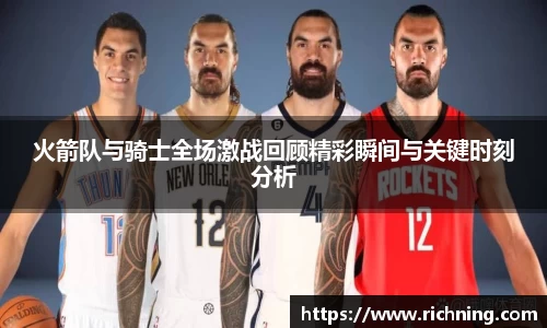 火箭队与骑士全场激战回顾精彩瞬间与关键时刻分析