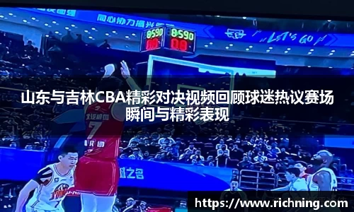 山东与吉林CBA精彩对决视频回顾球迷热议赛场瞬间与精彩表现