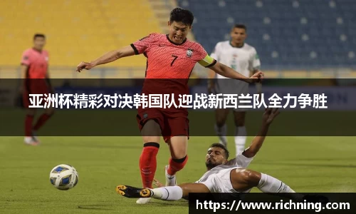 亚洲杯精彩对决韩国队迎战新西兰队全力争胜