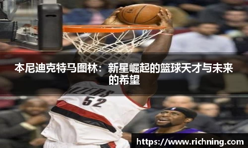 本尼迪克特马图林：新星崛起的篮球天才与未来的希望