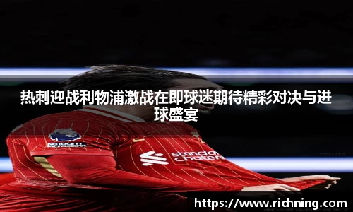 热刺迎战利物浦激战在即球迷期待精彩对决与进球盛宴
