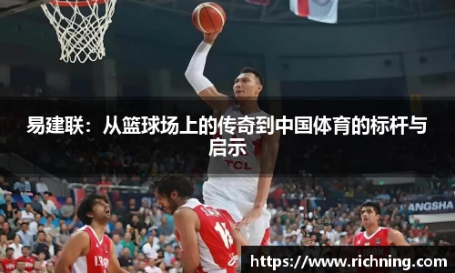 易建联：从篮球场上的传奇到中国体育的标杆与启示