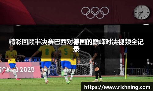 精彩回顾半决赛巴西对德国的巅峰对决视频全记录