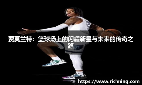 贾莫兰特：篮球场上的闪耀新星与未来的传奇之路
