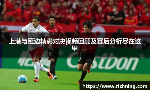 上港与延边精彩对决视频回顾及赛后分析尽在这里
