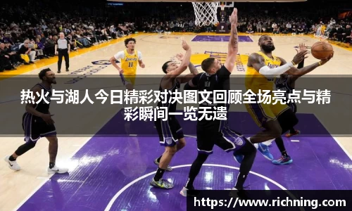 热火与湖人今日精彩对决图文回顾全场亮点与精彩瞬间一览无遗