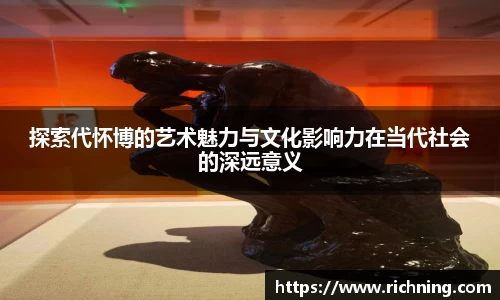 探索代怀博的艺术魅力与文化影响力在当代社会的深远意义
